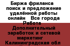 Биржа фриланса – поиск и предложение удалённой работы онлайн - Все города Работа » Дополнительный заработок и сетевой маркетинг   . Калининградская обл.,Приморск г.